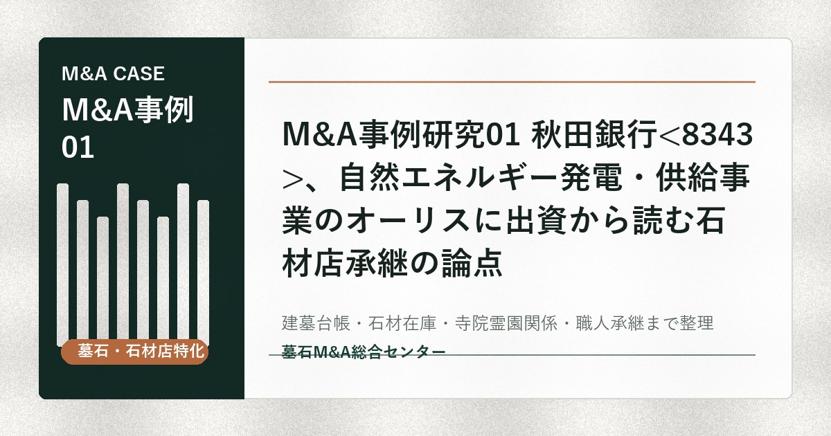 M&A事例研究01 秋田銀行、自然エネルギー発電・供給事業のオーリスに出資から読む石材店承継の論点