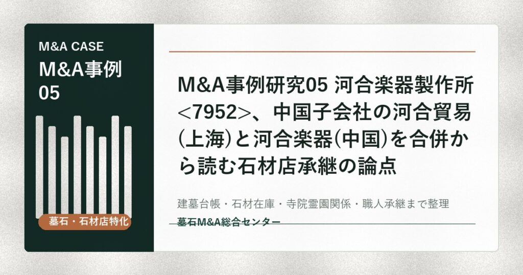M&A事例研究05 河合楽器製作所、中国子会社の河合貿易(上海)と河合楽器(中国)を合併から読む石材店承継の論点