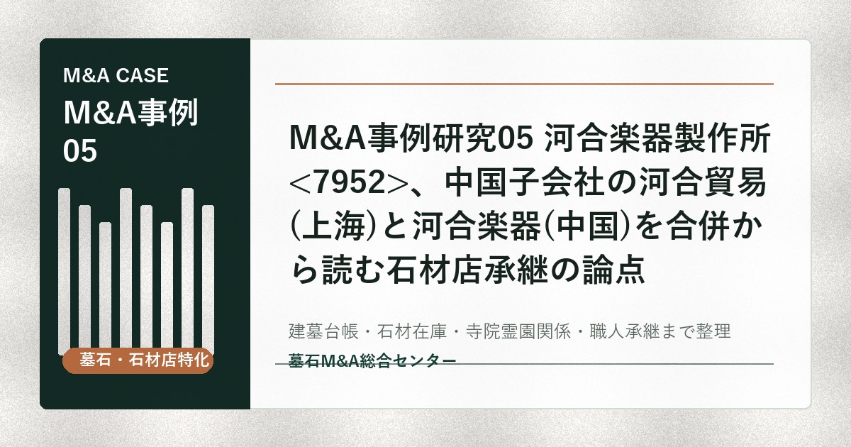 M&A事例研究05 河合楽器製作所、中国子会社の河合貿易(上海)と河合楽器(中国)を合併から読む石材店承継の論点