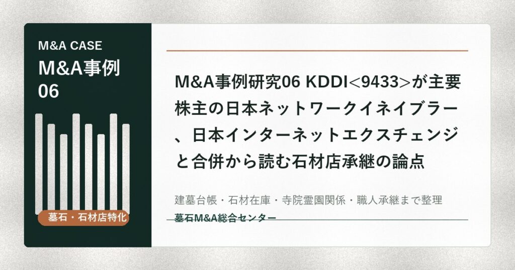 M&A事例研究06 KDDIが主要株主の日本ネットワークイネイブラー、日本インターネットエクスチェンジと合併から読む石材店承継の論点