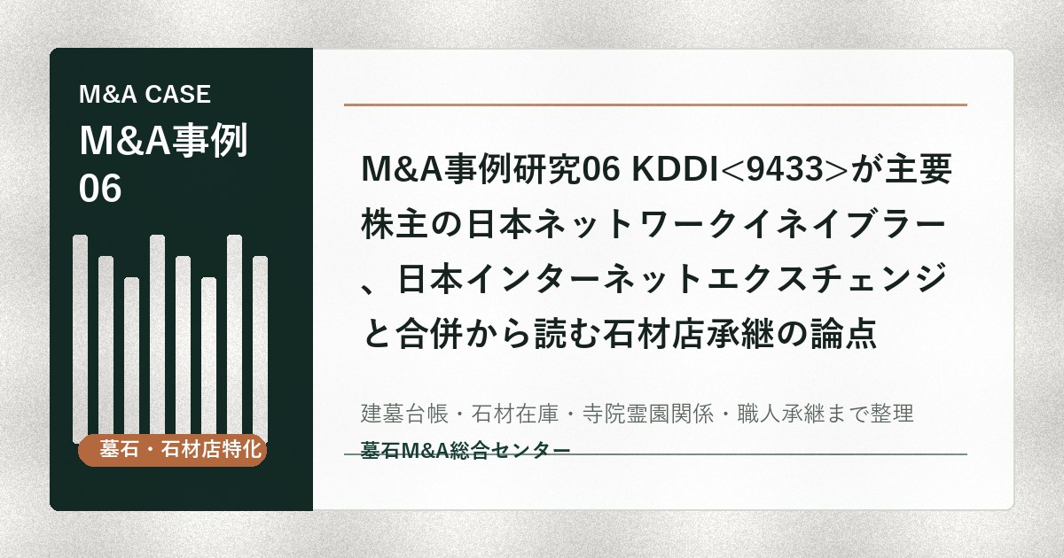 M&A事例研究06 KDDIが主要株主の日本ネットワークイネイブラー、日本インターネットエクスチェンジと合併から読む石材店承継の論点