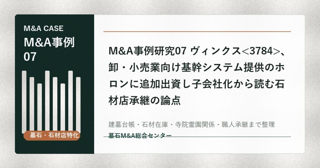 M&A事例研究07 ヴィンクス、卸・小売業向け基幹システム提供のホロンに追加出資し子会社化から読む石材店承継の論点
