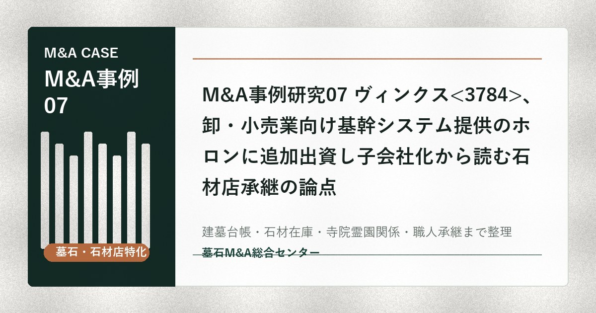 M&A事例研究07 ヴィンクス、卸・小売業向け基幹システム提供のホロンに追加出資し子会社化から読む石材店承継の論点