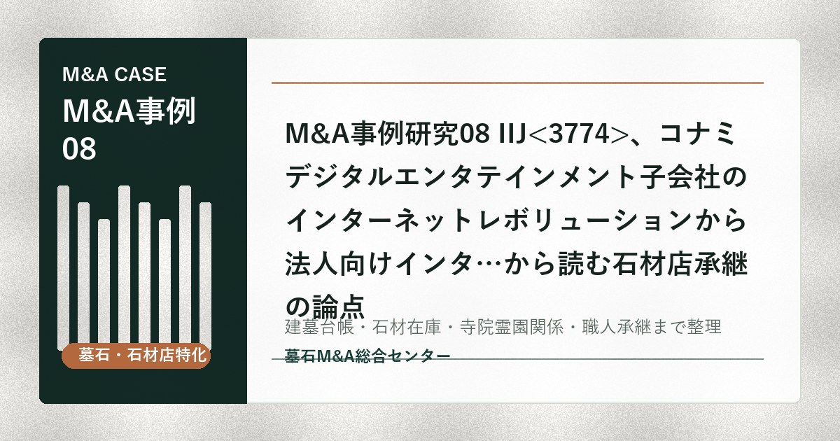M&A事例研究08 IIJ、コナミデジタルエンタテインメント子会社のインターネットレボリューションから法人向けインタ…から読む石材店承継の論点