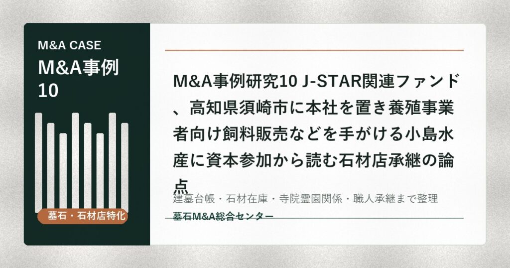 M&A事例研究10 J-STAR関連ファンド、高知県須崎市に本社を置き養殖事業者向け飼料販売などを手がける小島水産に資本参加から読む石材店承継の論点