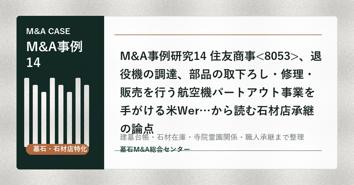 M&A事例研究14 住友商事、退役機の調達、部品の取下ろし・修理・販売を行う航空機パートアウト事業を手がける米Wer…から読む石材店承継の論点