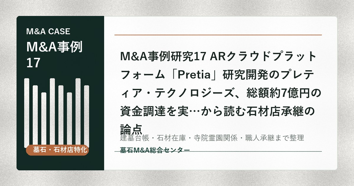M&A事例研究17 ARクラウドプラットフォーム「Pretia」研究開発のプレティア・テクノロジーズ、総額約7億円の資金調達を実…から読む石材店承継の論点