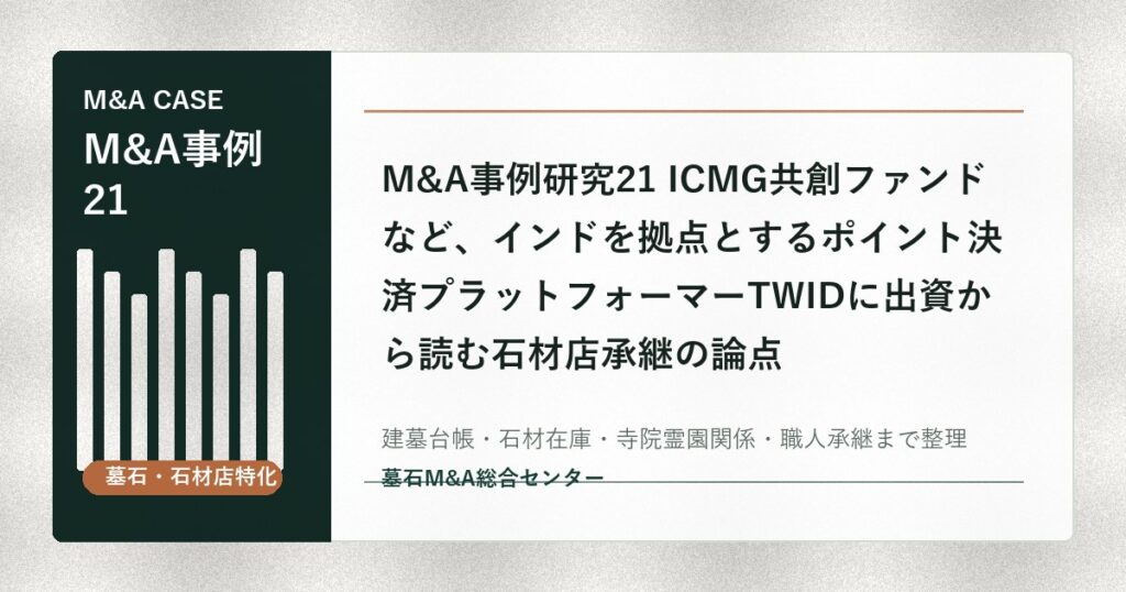 M&A事例研究21 ICMG共創ファンドなど、インドを拠点とするポイント決済プラットフォーマーTWIDに出資から読む石材店承継の論点