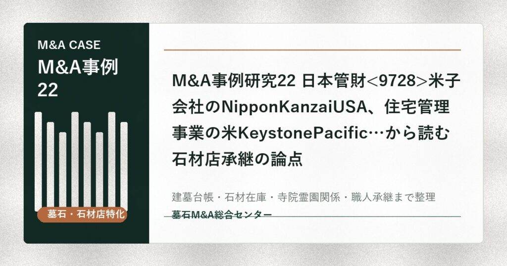 M&A事例研究22 日本管財米子会社のNipponKanzaiUSA、住宅管理事業の米KeystonePacific…から読む石材店承継の論点
