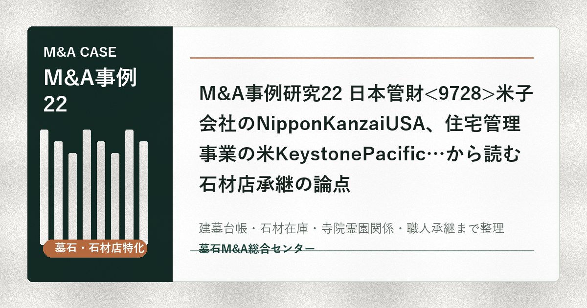 M&A事例研究22 日本管財米子会社のNipponKanzaiUSA、住宅管理事業の米KeystonePacific…から読む石材店承継の論点