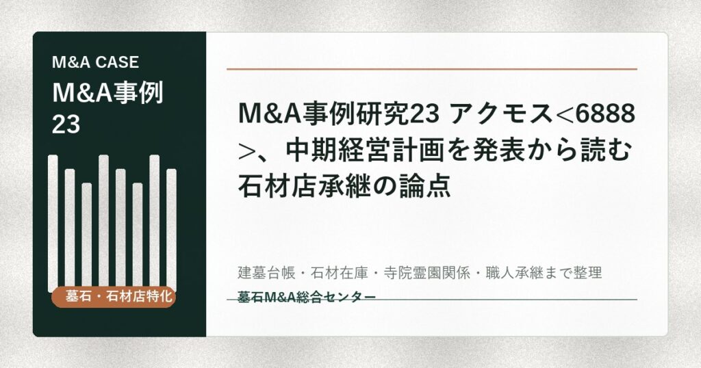 M&A事例研究23 アクモス、中期経営計画を発表から読む石材店承継の論点