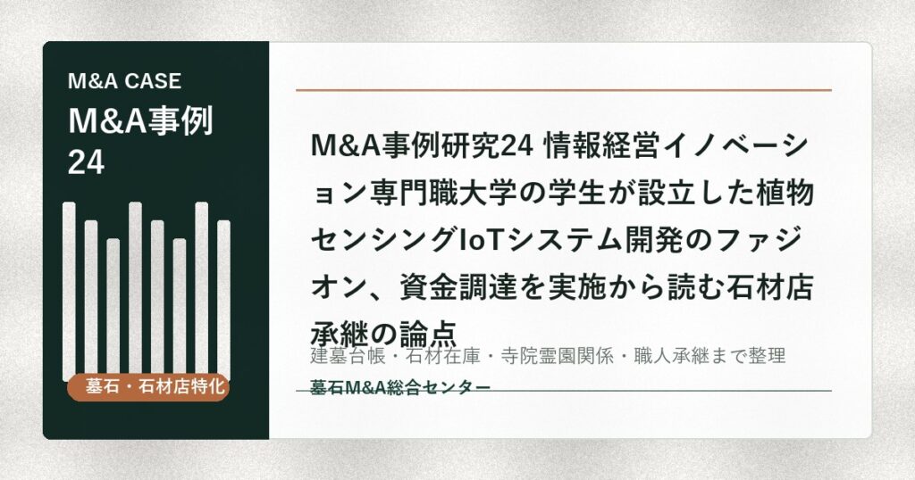 M&A事例研究24 情報経営イノベーション専門職大学の学生が設立した植物センシングIoTシステム開発のファジオン、資金調達を実施から読む石材店承継の論点