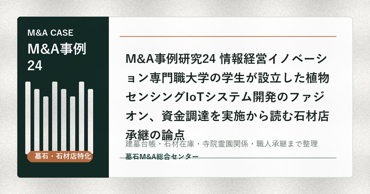 M&A事例研究24 情報経営イノベーション専門職大学の学生が設立した植物センシングIoTシステム開発のファジオン、資金調達を実施から読む石材店承継の論点