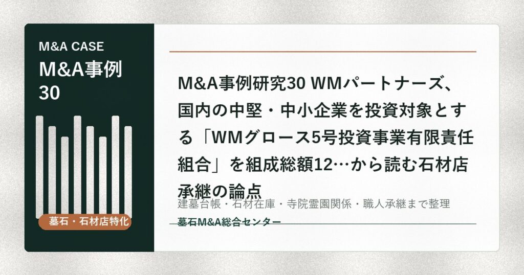 M&A事例研究30 WMパートナーズ、国内の中堅・中小企業を投資対象とする「WMグロース5号投資事業有限責任組合」を組成総額12…から読む石材店承継の論点